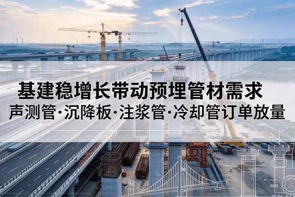 遂溪基建稳增长带动预埋监测管材需求，声测管、沉降板、注浆管订单持续放量