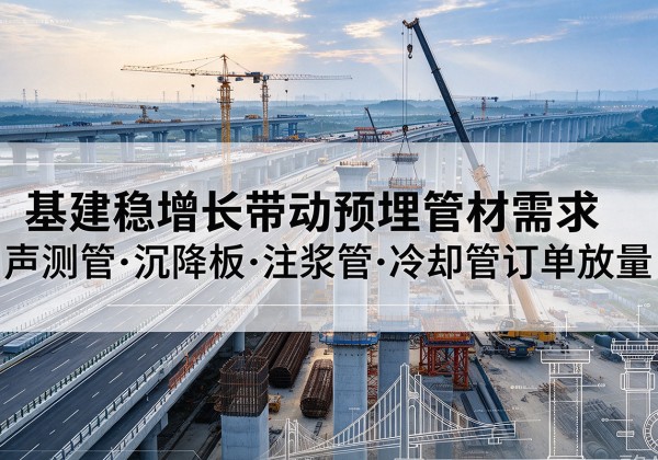遂溪基建稳增长带动预埋监测管材需求，声测管、沉降板、注浆管订单持续放量